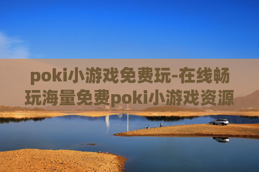poki小游戏免费玩-在线畅玩海量免费poki小游戏资源