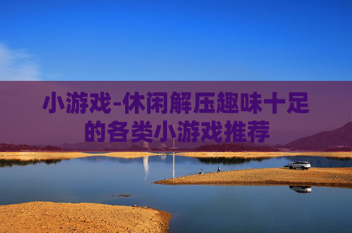 小游戏-休闲解压趣味十足的各类小游戏推荐