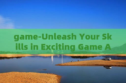 game-Unleash Your Skills in Exciting Game Adventures