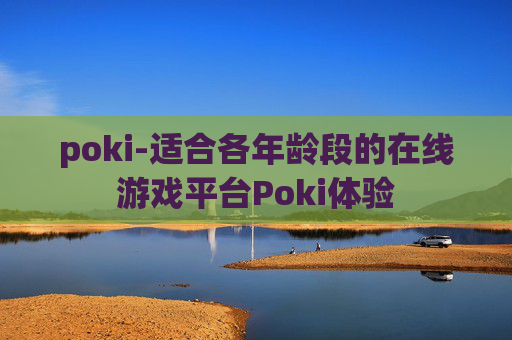 poki-适合各年龄段的在线游戏平台Poki体验