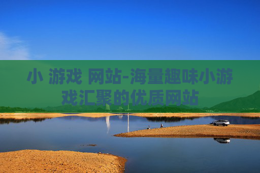 小 游戏 网站-海量趣味小游戏汇聚的优质网站