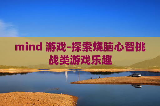 mind 游戏-探索烧脑心智挑战类游戏乐趣