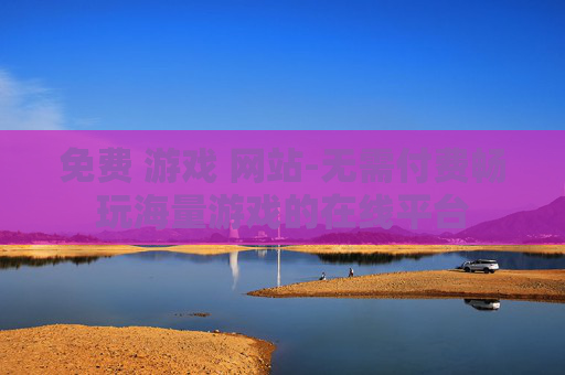 免费 游戏 网站-无需付费畅玩海量游戏的在线平台