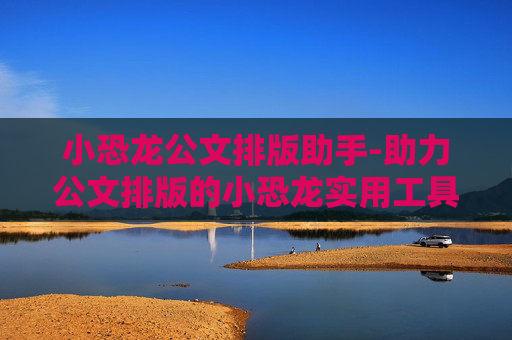 小恐龙公文排版助手-助力公文排版的小恐龙实用工具