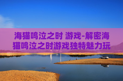 海猫鸣泣之时 游戏-解密海猫鸣泣之时游戏独特魅力玩法