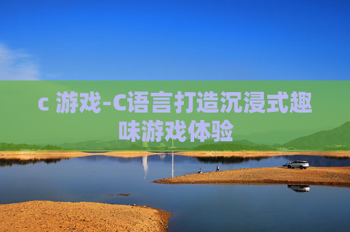 c 游戏-C语言打造沉浸式趣味游戏体验