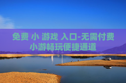 免费 小 游戏 入口-无需付费小游畅玩便捷通道
