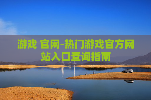 游戏 官网-热门游戏官方网站入口查询指南