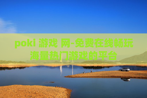 poki 游戏 网-免费在线畅玩海量热门游戏的平台