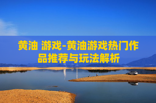 黄油 游戏-黄油游戏热门作品推荐与玩法解析