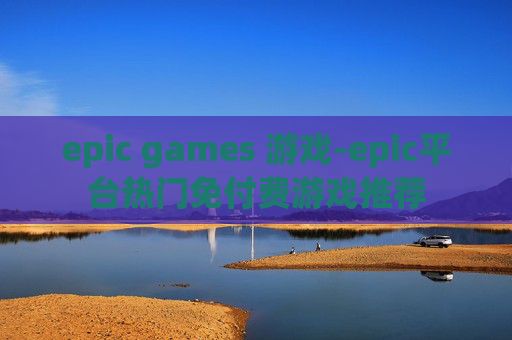 epic games 游戏-epic平台热门免付费游戏推荐