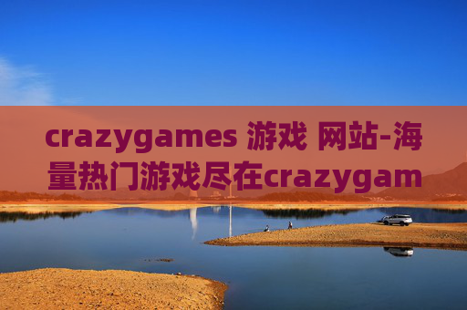 crazygames 游戏 网站-海量热门游戏尽在crazygames平台