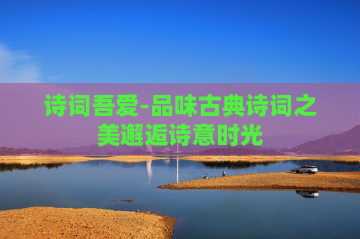 诗词吾爱-品味古典诗词之美邂逅诗意时光