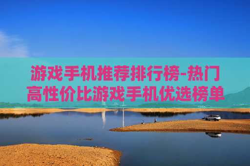 游戏手机推荐排行榜-热门高性价比游戏手机优选榜单
