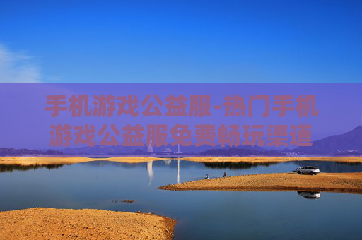 手机游戏公益服-热门手机游戏公益服免费畅玩渠道