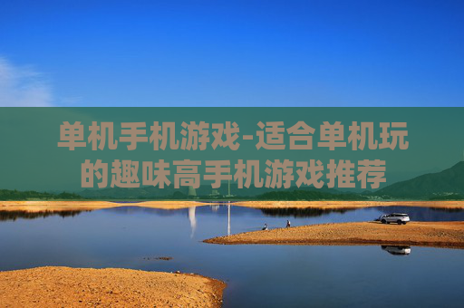 单机手机游戏-适合单机玩的趣味高手机游戏推荐