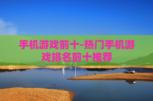 手机游戏前十-热门手机游戏排名前十推荐