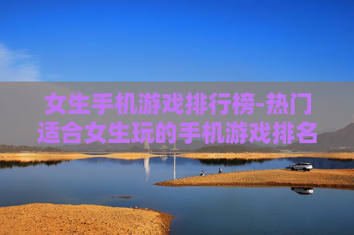 女生手机游戏排行榜-热门适合女生玩的手机游戏排名情况