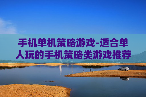 手机单机策略游戏-适合单人玩的手机策略类游戏推荐