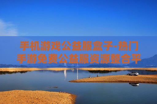 手机游戏公益服盒子-热门手游免费公益服资源整合平台