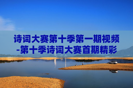 诗词大赛第十季第一期视频-第十季诗词大赛首期精彩视频呈现