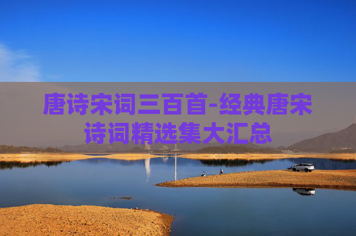 唐诗宋词三百首-经典唐宋诗词精选集大汇总