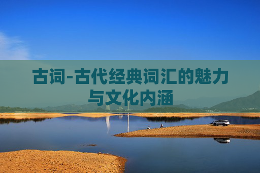 古词-古代经典词汇的魅力与文化内涵