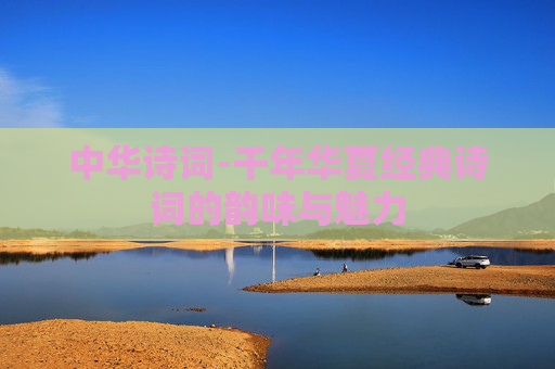 中华诗词-千年华夏经典诗词的韵味与魅力
