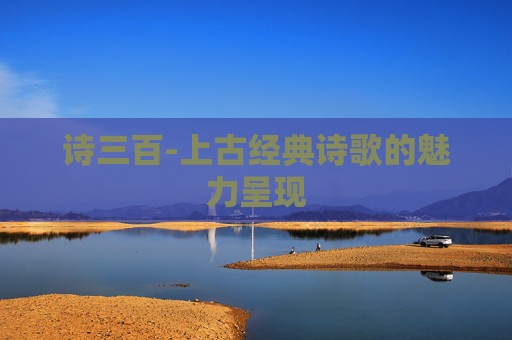 诗三百-上古经典诗歌的魅力呈现