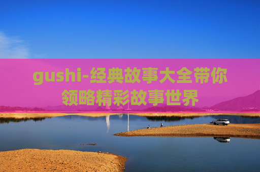 gushi-经典故事大全带你领略精彩故事世界