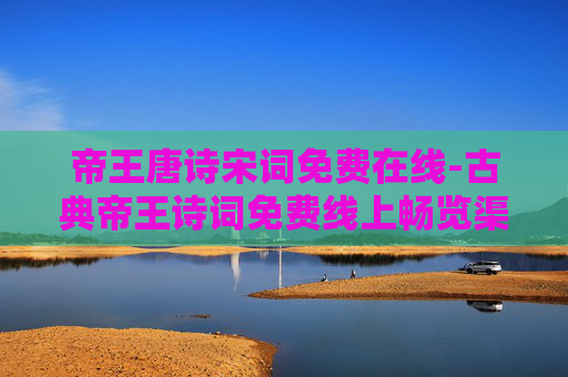 帝王唐诗宋词免费在线-古典帝王诗词免费线上畅览渠道