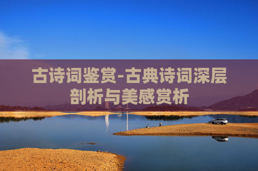 古诗词鉴赏-古典诗词深层剖析与美感赏析