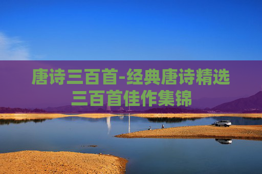 唐诗三百首-经典唐诗精选三百首佳作集锦