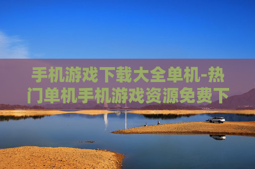 手机游戏下载大全单机-热门单机手机游戏资源免费下载汇集