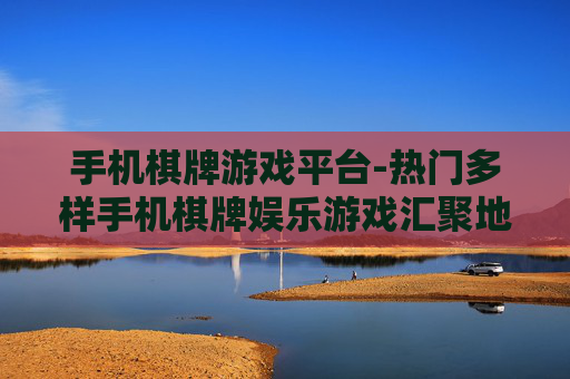 手机棋牌游戏平台-热门多样手机棋牌娱乐游戏汇聚地