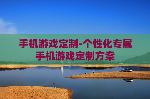 手机游戏定制-个性化专属手机游戏定制方案