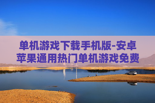 单机游戏下载手机版-安卓苹果通用热门单机游戏免费下