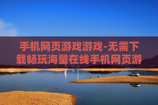 手机网页游戏游戏-无需下载畅玩海量在线手机网页游戏
