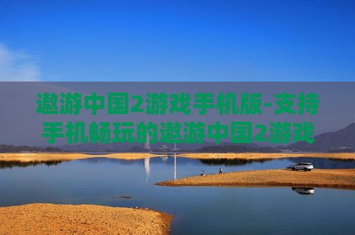 遨游中国2游戏手机版-支持手机畅玩的遨游中国2游戏版本