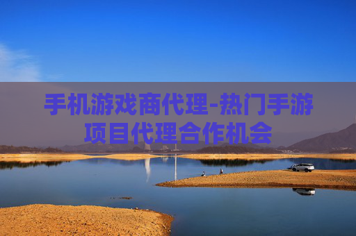 手机游戏商代理-热门手游项目代理合作机会