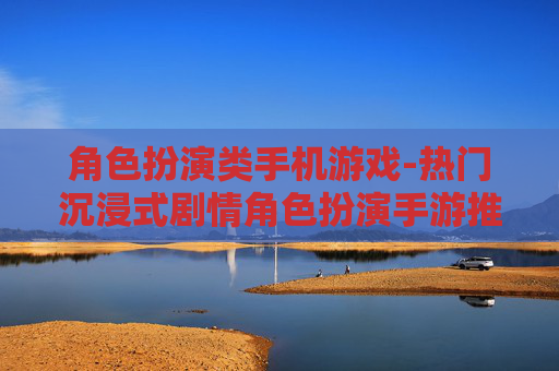 角色扮演类手机游戏-热门沉浸式剧情角色扮演手游推荐