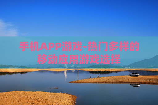 手机APP游戏-热门多样的移动应用游戏选择