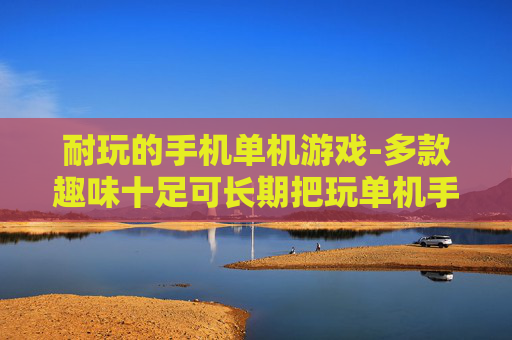 耐玩的手机单机游戏-多款趣味十足可长期把玩单机手游
