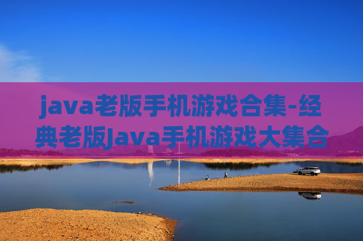 java老版手机游戏合集-经典老版Java手机游戏大集合