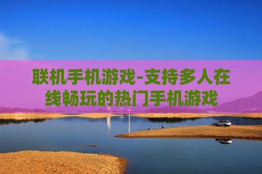 联机手机游戏-支持多人在线畅玩的热门手机游戏