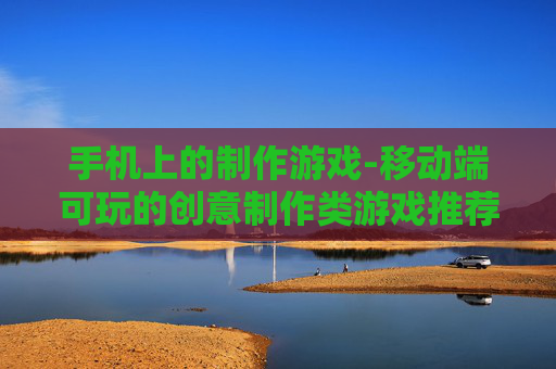 手机上的制作游戏-移动端可玩的创意制作类游戏推荐