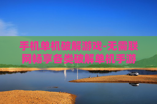 手机单机破解游戏-无需联网畅享各类破解单机手游