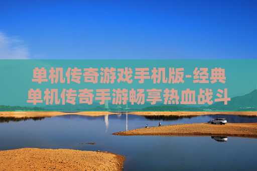 单机传奇游戏手机版-经典单机传奇手游畅享热血战斗体验