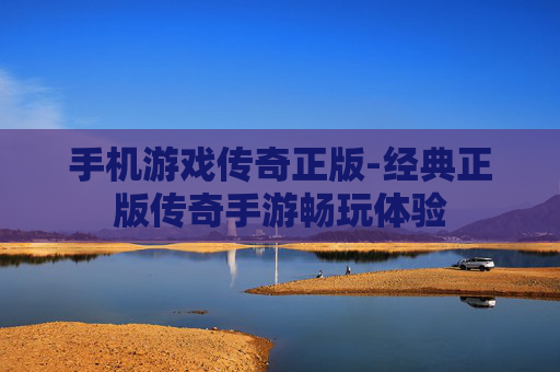 手机游戏传奇正版-经典正版传奇手游畅玩体验