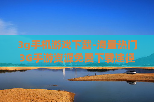 3g手机游戏下载-海量热门3G手游资源免费下载途径 3g手机游戏下载-海量热门3G手游资源免费下载途径